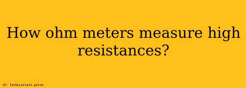 How Ohm Meters Measure High Resistances?