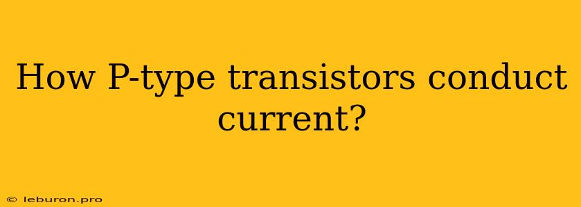 How P-type Transistors Conduct Current?