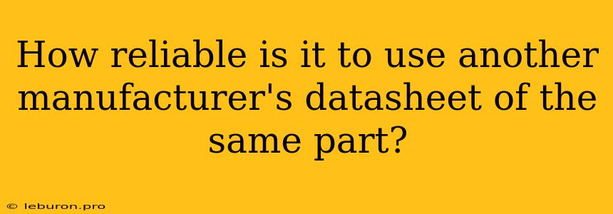 How Reliable Is It To Use Another Manufacturer's Datasheet Of The Same Part?