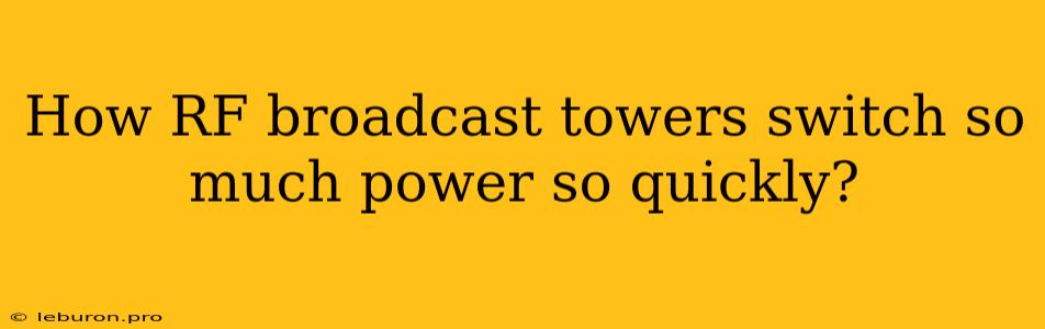 How RF Broadcast Towers Switch So Much Power So Quickly?