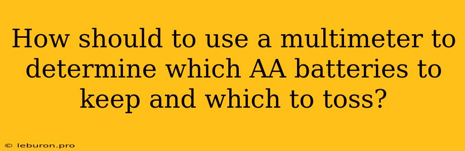 How Should To Use A Multimeter To Determine Which AA Batteries To Keep And Which To Toss?