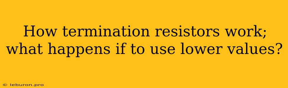 How Termination Resistors Work; What Happens If To Use Lower Values?