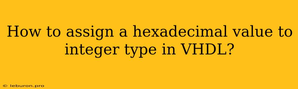 How To Assign A Hexadecimal Value To Integer Type In VHDL?