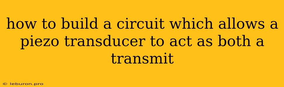 How To Build A Circuit Which Allows A Piezo Transducer To Act As Both A Transmit