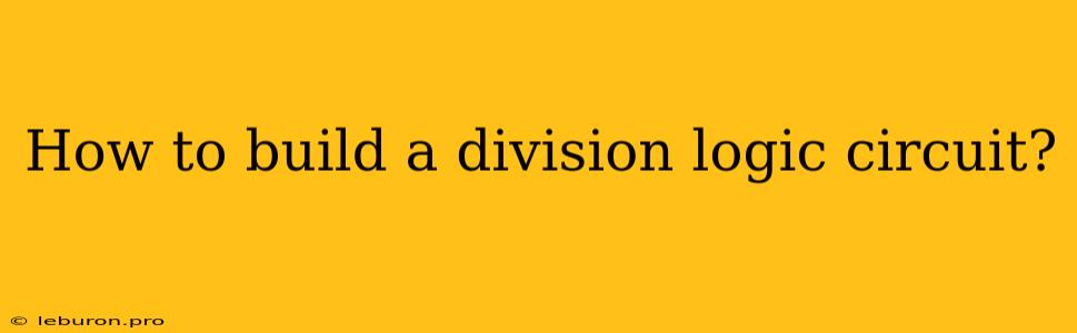 How To Build A Division Logic Circuit? 