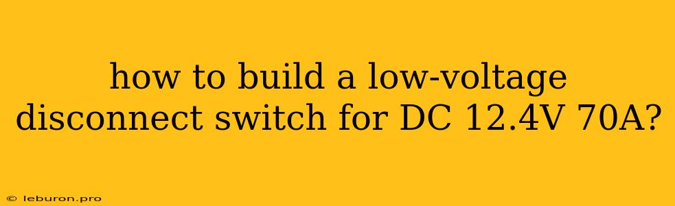 How To Build A Low-voltage Disconnect Switch For DC 12.4V 70A?