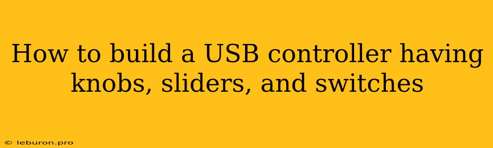 How To Build A USB Controller Having Knobs, Sliders, And Switches