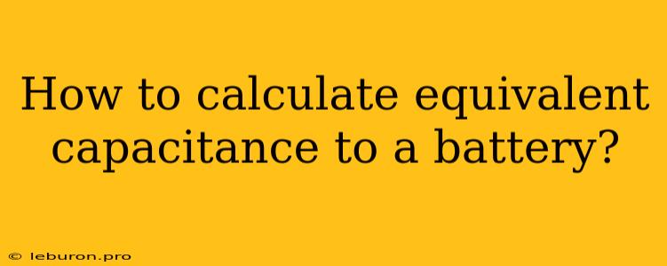 How To Calculate Equivalent Capacitance To A Battery?