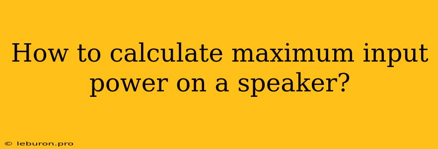 How To Calculate Maximum Input Power On A Speaker?