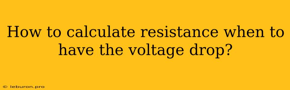 How To Calculate Resistance When To Have The Voltage Drop?