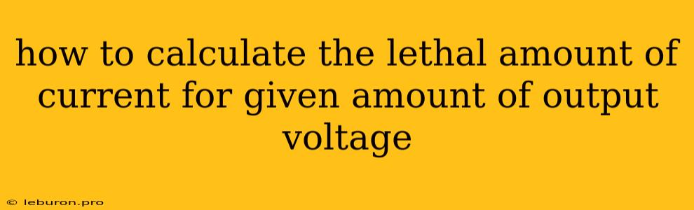 How To Calculate The Lethal Amount Of Current For Given Amount Of Output Voltage