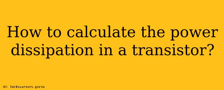 How To Calculate The Power Dissipation In A Transistor?