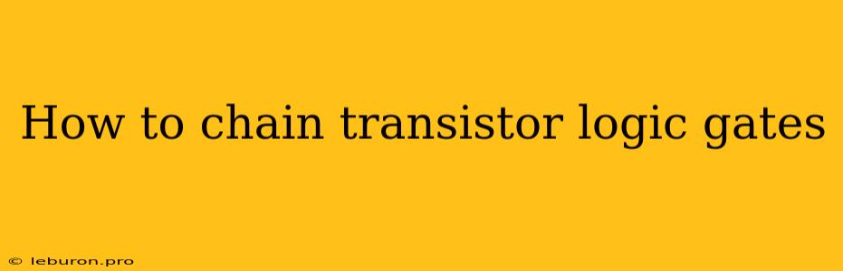 How To Chain Transistor Logic Gates