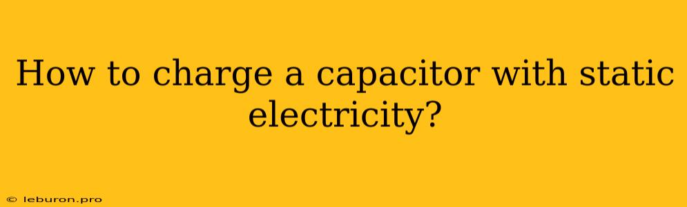 How To Charge A Capacitor With Static Electricity?