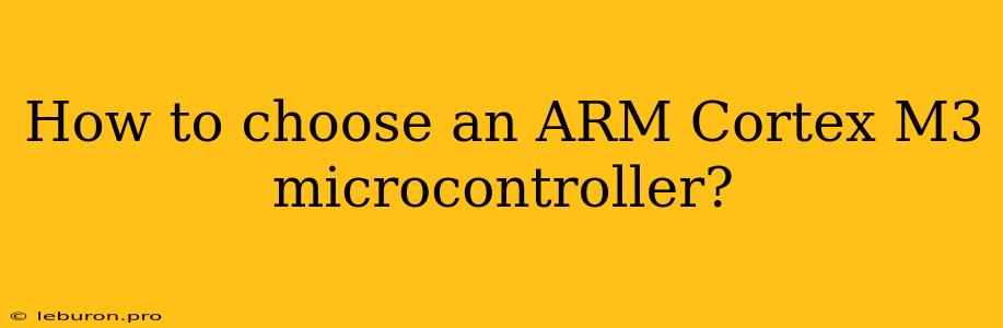 How To Choose An ARM Cortex M3 Microcontroller?