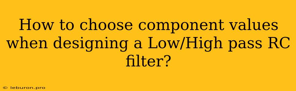 How To Choose Component Values When Designing A Low/High Pass RC Filter?