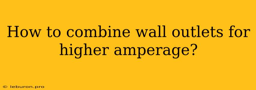 How To Combine Wall Outlets For Higher Amperage?