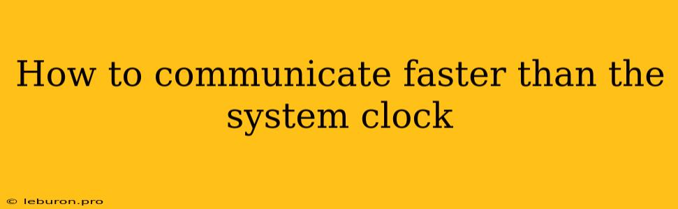 How To Communicate Faster Than The System Clock