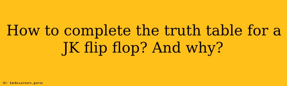 How To Complete The Truth Table For A JK Flip Flop? And Why?