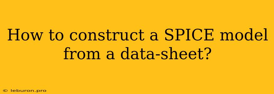 How To Construct A SPICE Model From A Data-sheet?