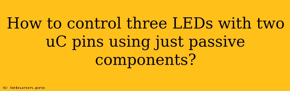 How To Control Three LEDs With Two UC Pins Using Just Passive Components?