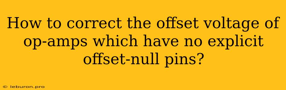 How To Correct The Offset Voltage Of Op-amps Which Have No Explicit Offset-null Pins?