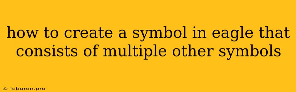 How To Create A Symbol In Eagle That Consists Of Multiple Other Symbols