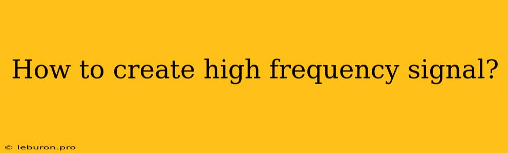 How To Create High Frequency Signal? 