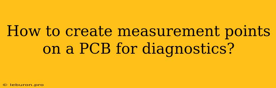 How To Create Measurement Points On A PCB For Diagnostics?