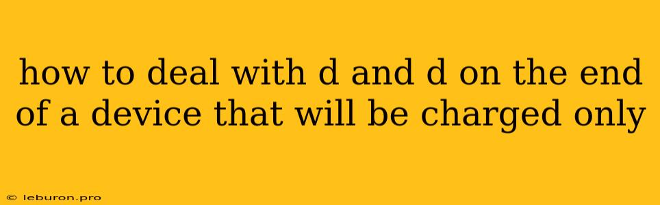 How To Deal With D And D On The End Of A Device That Will Be Charged Only