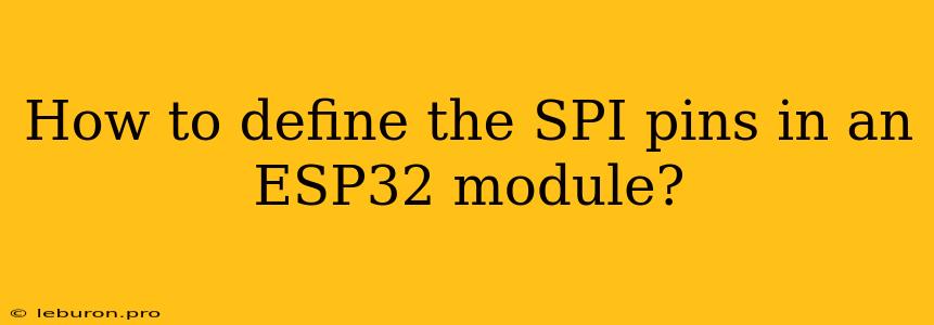 How To Define The SPI Pins In An ESP32 Module?