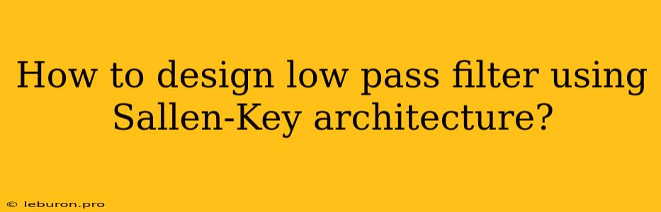 How To Design Low Pass Filter Using Sallen-Key Architecture?