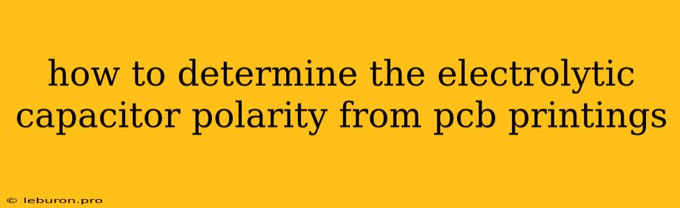 How To Determine The Electrolytic Capacitor Polarity From Pcb Printings