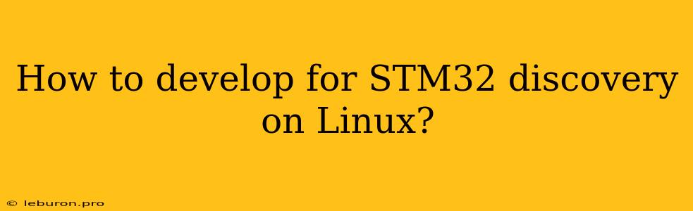 How To Develop For STM32 Discovery On Linux? 