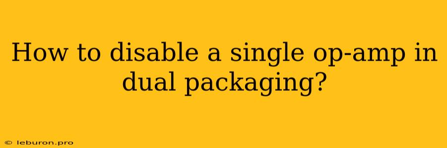 How To Disable A Single Op-amp In Dual Packaging?