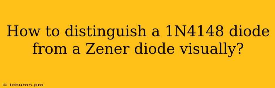 How To Distinguish A 1N4148 Diode From A Zener Diode Visually?