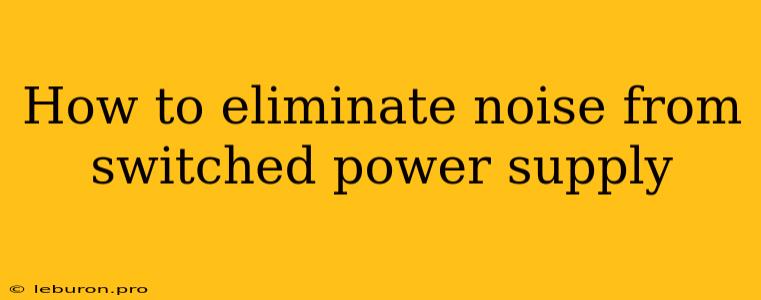 How To Eliminate Noise From Switched Power Supply