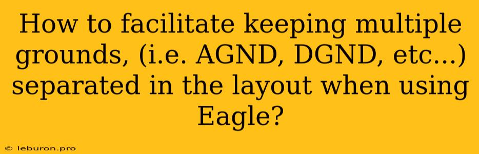 How To Facilitate Keeping Multiple Grounds, (i.e. AGND, DGND, Etc...) Separated In The Layout When Using Eagle?