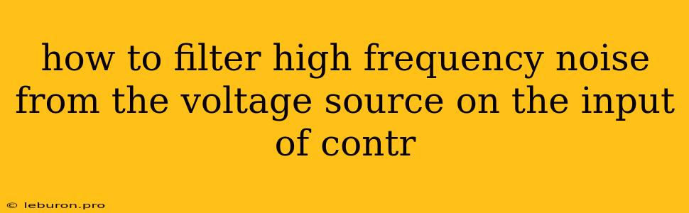 How To Filter High Frequency Noise From The Voltage Source On The Input Of Contr