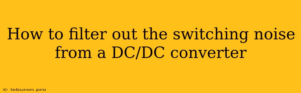 How To Filter Out The Switching Noise From A DC/DC Converter