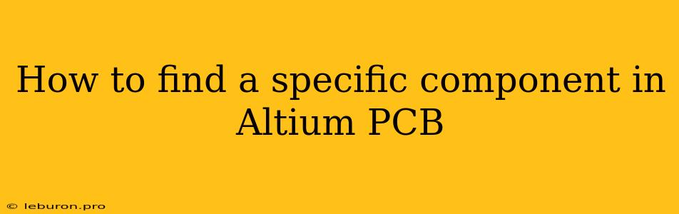 How To Find A Specific Component In Altium PCB