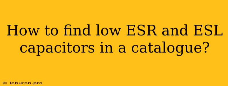 How To Find Low ESR And ESL Capacitors In A Catalogue?