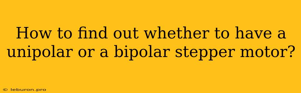 How To Find Out Whether To Have A Unipolar Or A Bipolar Stepper Motor?