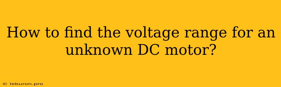 How To Find The Voltage Range For An Unknown DC Motor?