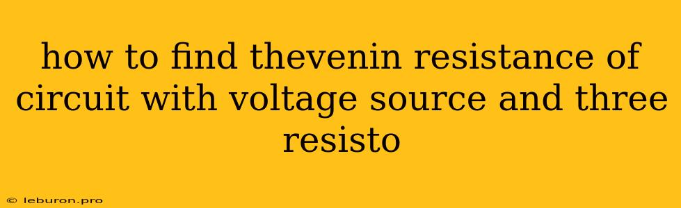 How To Find Thevenin Resistance Of Circuit With Voltage Source And Three Resisto