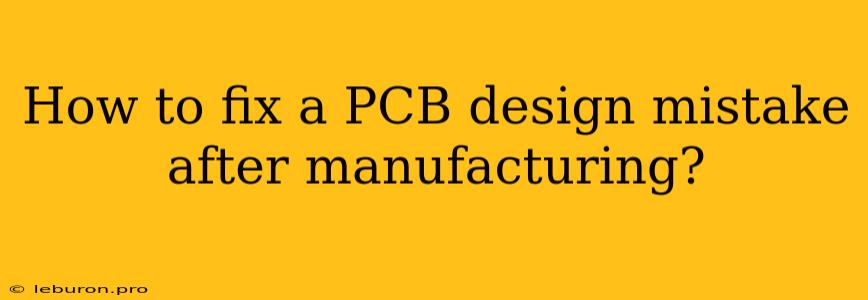 How To Fix A PCB Design Mistake After Manufacturing?