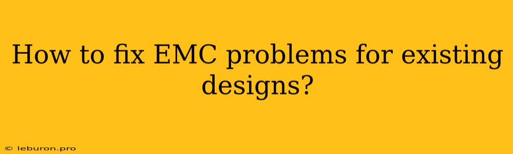 How To Fix EMC Problems For Existing Designs?