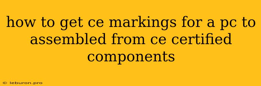 How To Get Ce Markings For A Pc To Assembled From Ce Certified Components