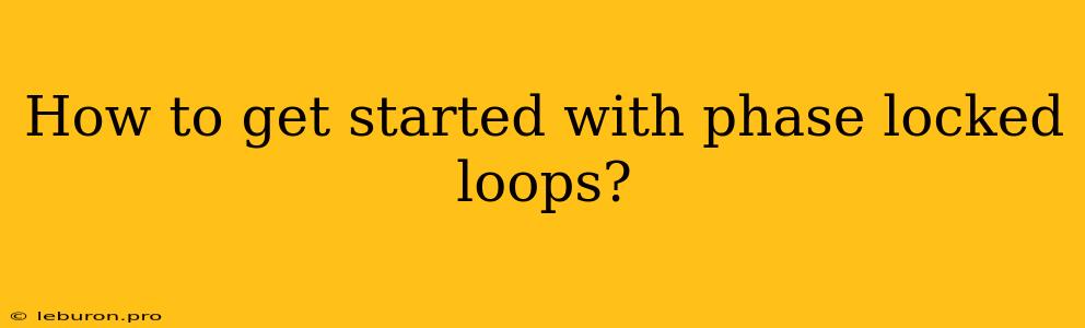 How To Get Started With Phase Locked Loops?