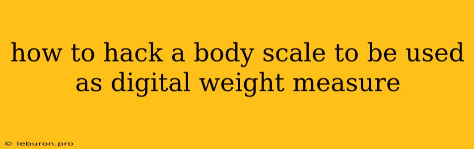 How To Hack A Body Scale To Be Used As Digital Weight Measure